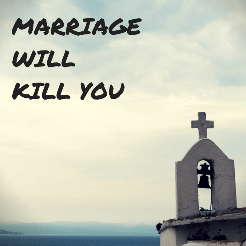 MARRIAGE WILL%0AKILL YOU